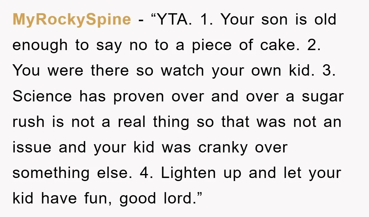 MyRockySpine - “YTA. 1. Your son is old enough to say no to a piece of cake. 2. You were there so watch your own kid. 3. Science has proven...