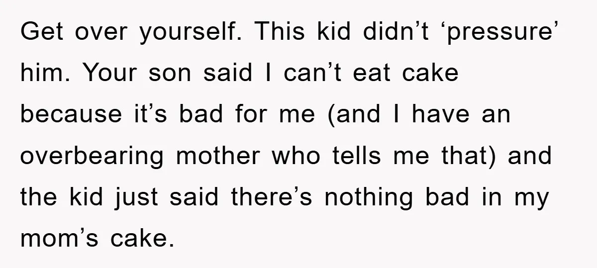 Get over yourself. This kid didn’t ‘pressure’ him. Your son said I can’t eat cake because it’s bad for me (and I have an overbearing mother who tells me that)...