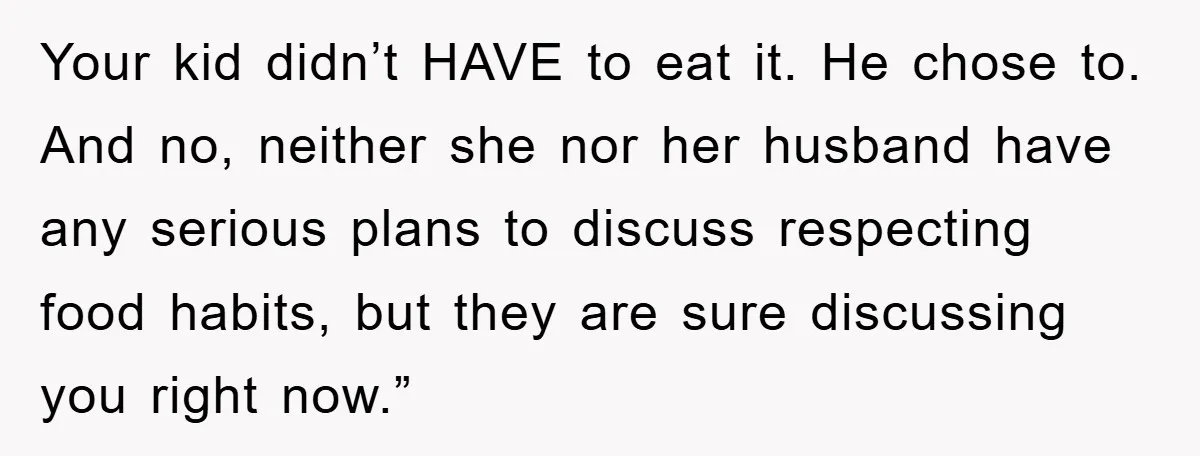 Your kid didn’t HAVE to eat it. He chose to. And no, neither she nor her husband have any serious plans to discuss respecting food habits, but they are sure...