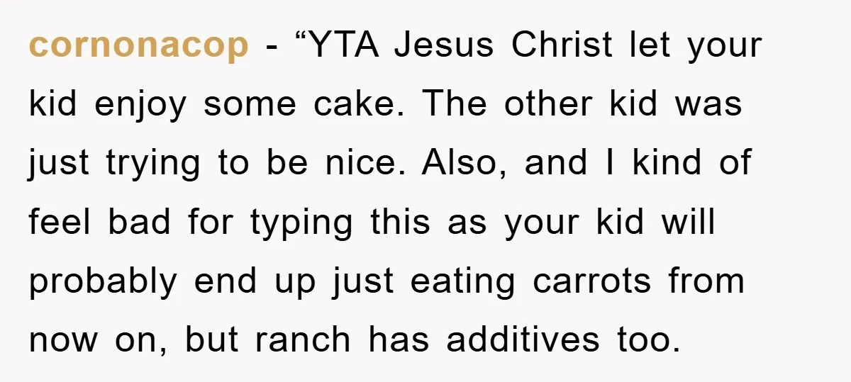 cornonacop - “YTA Jesus Christ let your kid enjoy some cake. The other kid was just trying to be nice. Also, and I kind of feel bad for typing this...