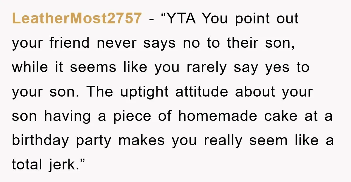 LeatherMost2757 - “YTA You point out your friend never says no to their son, while it seems like you rarely say yes to your son. The uptight attitude about your...
