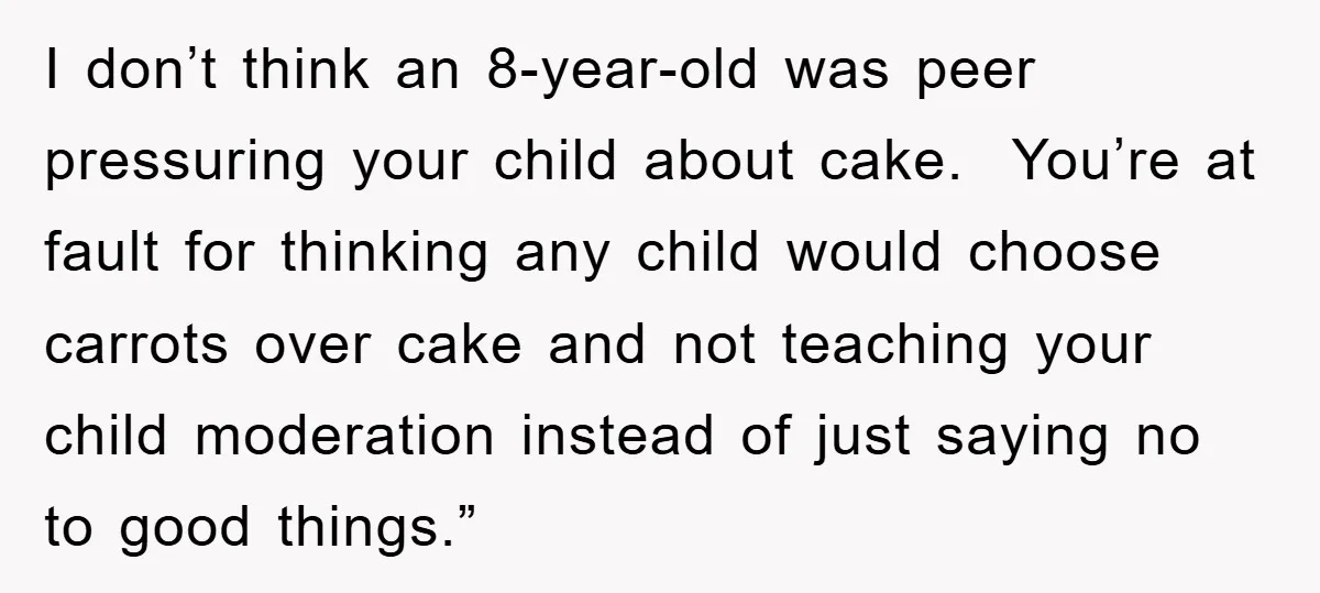 I don’t think an 8-year-old was peer pressuring your child about cake. You’re at fault for thinking any child would choose carrots over cake and not teaching your child moderation...