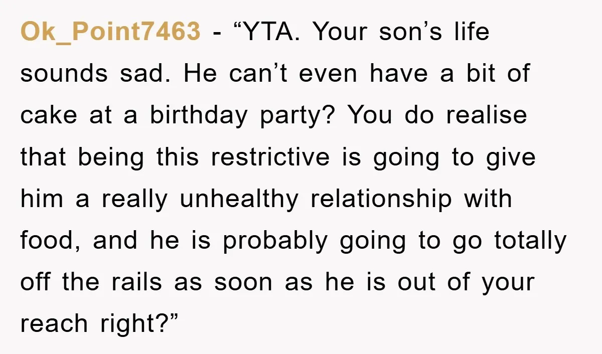 Ok_Point7463 - “YTA. Your son’s life sounds sad. He can’t even have a bit of cake at a birthday party? You do realise that being this restrictive is going to...