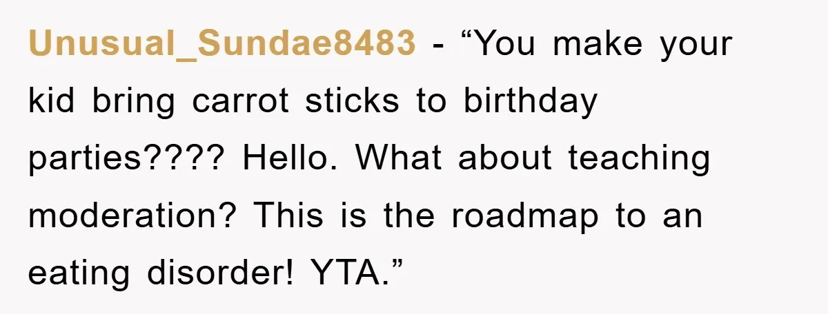 Unusual_Sundae8483 - “You make your kid bring carrot sticks to birthday parties???? Hello. What about teaching moderation? This is the roadmap to an eating disorder! YTA.”