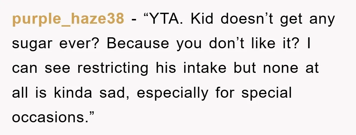 purple_haze38 - “YTA. Kid doesn’t get any sugar ever? Because you don’t like it? I can see restricting his intake but none at all is kinda sad, especially for special...