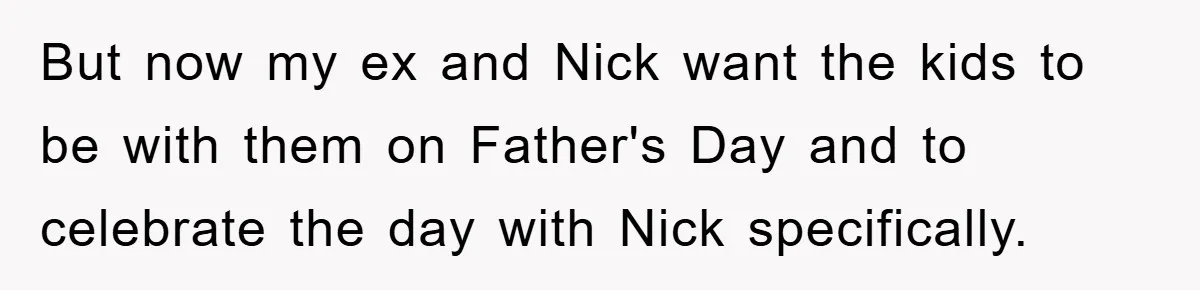 But now my ex and Nick want the kids to be with them on Father's Day and to celebrate the day with Nick specifically.