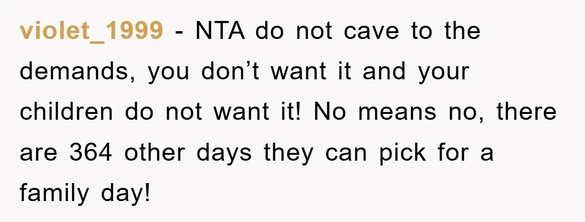 violet_1999 − NTA do not cave to the demands, you don’t want it and your children do not want it! No means no, there are 364 other days they can...