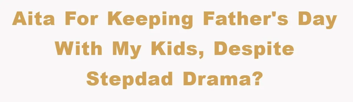 AITA For Keeping Father's Day With My Kids, Despite Stepdad Drama?