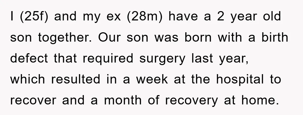 I (25f) and my ex (28m) have a 2 year old son together. Our son was born with a birth defect that required surgery last year, which resulted in a...