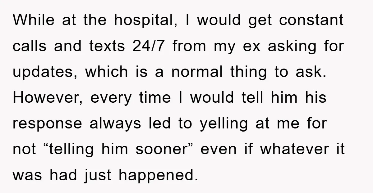 While at the hospital, I would get constant calls and texts 24/7 from my ex asking for updates, which is a normal thing to ask. However, every time I would...