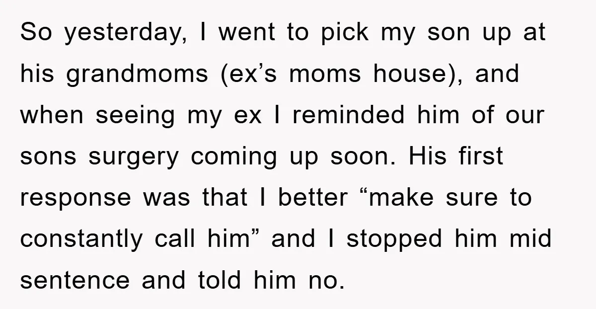 So yesterday, I went to pick my son up at his grandmoms (ex’s moms house), and when seeing my ex I reminded him of our sons surgery coming up soon....