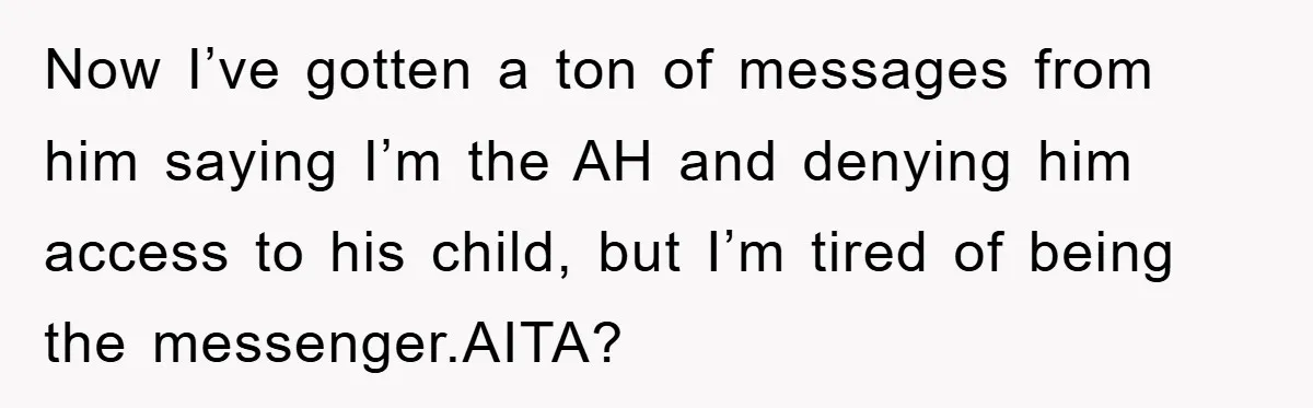 Now I’ve gotten a ton of messages from him saying I’m the AH and denying him access to his child, but I’m tired of being the messenger.AITA?