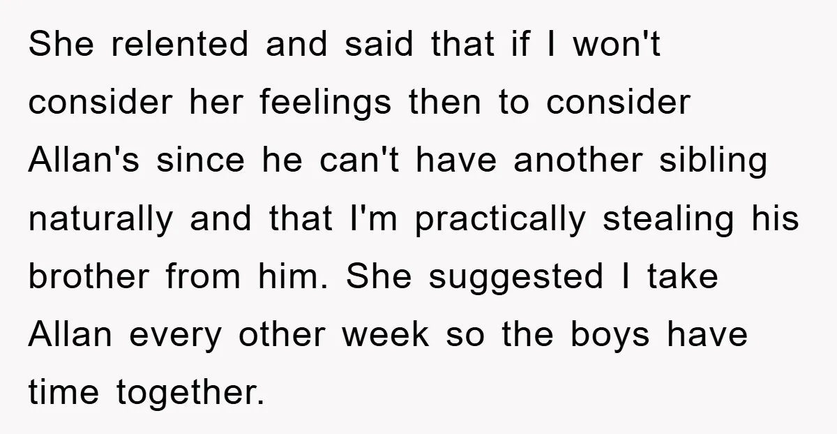 She relented and said that if I won't consider her feelings then to consider Allan's since he can't have another sibling naturally and that I'm practically stealing his brother from...