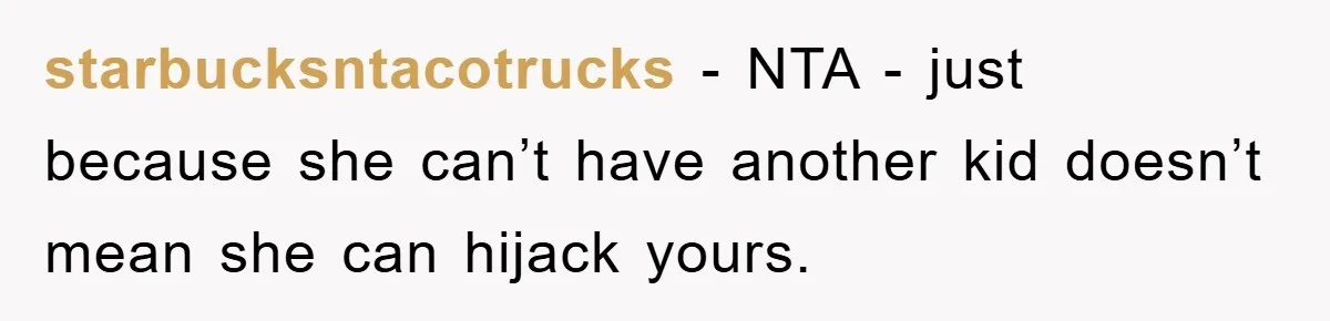 starbucksntacotrucks − NTA - just because she can’t have another kid doesn’t mean she can hijack yours.