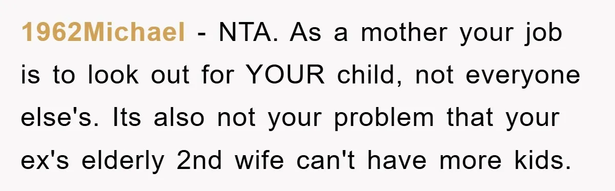 1962Michael − NTA. As a mother your job is to look out for YOUR child, not everyone else's. Its also not your problem that your ex's elderly 2nd wife can't...