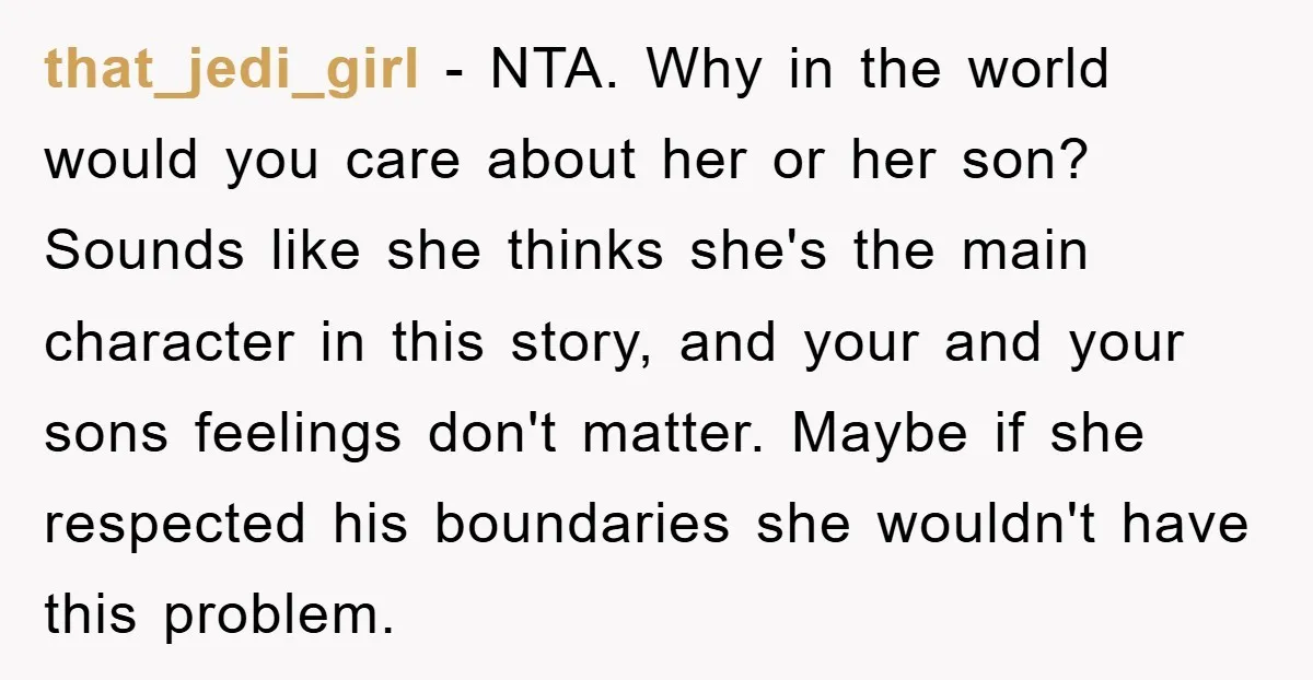 that_jedi_girl − NTA. Why in the world would you care about her or her son? Sounds like she thinks she's the main character in this story, and your and your...