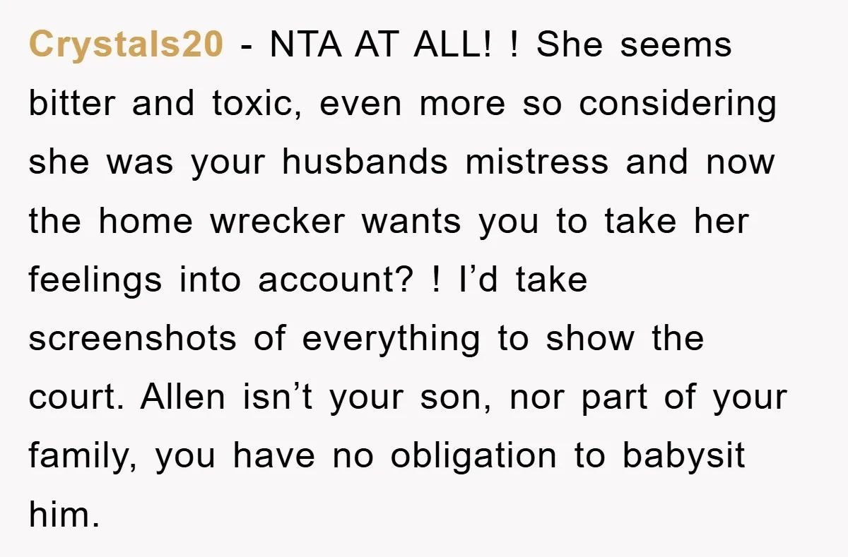Crystals20 − NTA AT ALL! ! She seems bitter and toxic, even more so considering she was your husbands mistress and now the home wrecker wants you to take her...