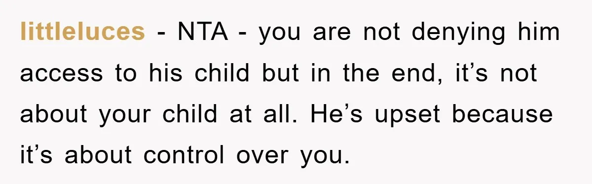 littleluces − NTA - you are not denying him access to his child but in the end, it’s not about your child at all. He’s upset because it’s about control...