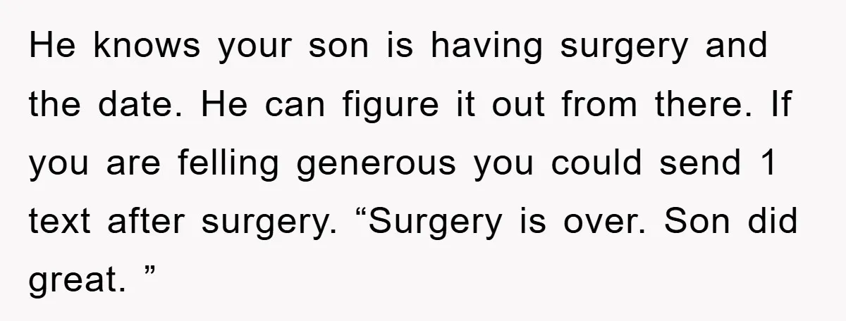 He knows your son is having surgery and the date. He can figure it out from there. If you are felling generous you could send 1 text after surgery. “Surgery...