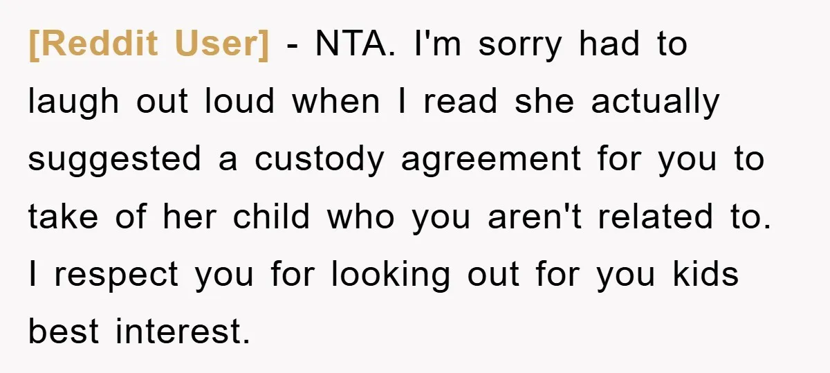 [Reddit User] − NTA. I'm sorry had to laugh out loud when I read she actually suggested a custody agreement for you to take of her child who you aren't...