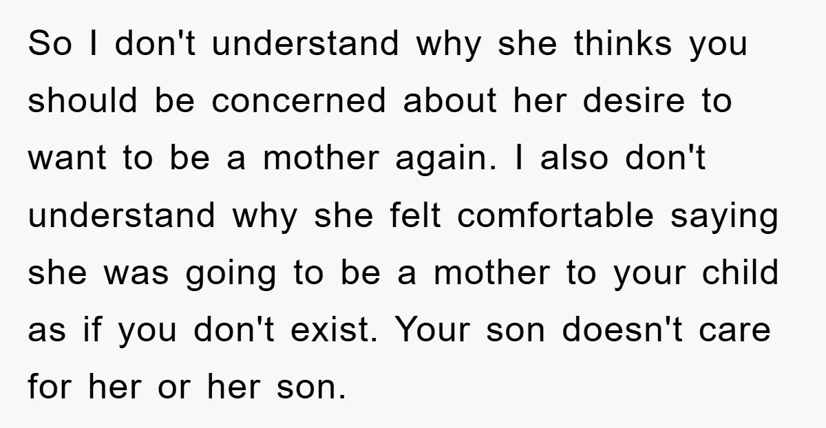 So I don't understand why she thinks you should be concerned about her desire to want to be a mother again. I also don't understand why she felt comfortable saying...