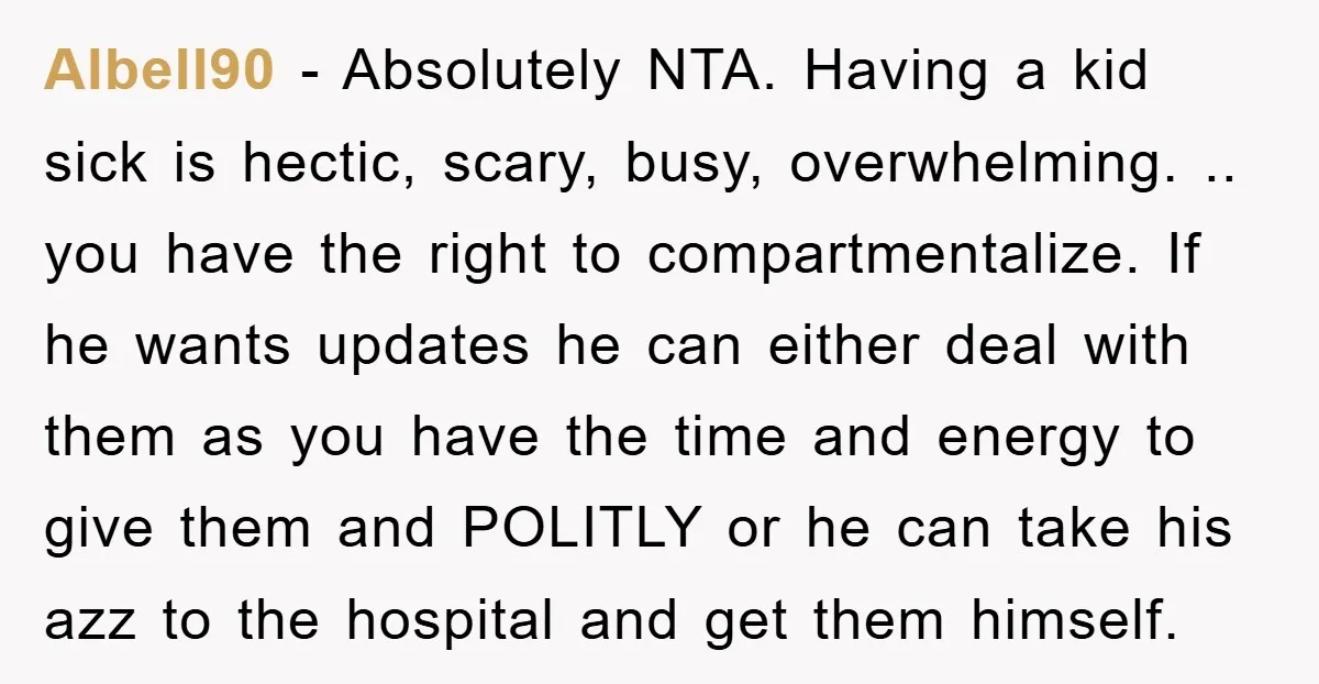 Albell90 − Absolutely NTA. Having a kid sick is hectic, scary, busy, overwhelming. .. you have the right to compartmentalize. If he wants updates he can either deal with them...
