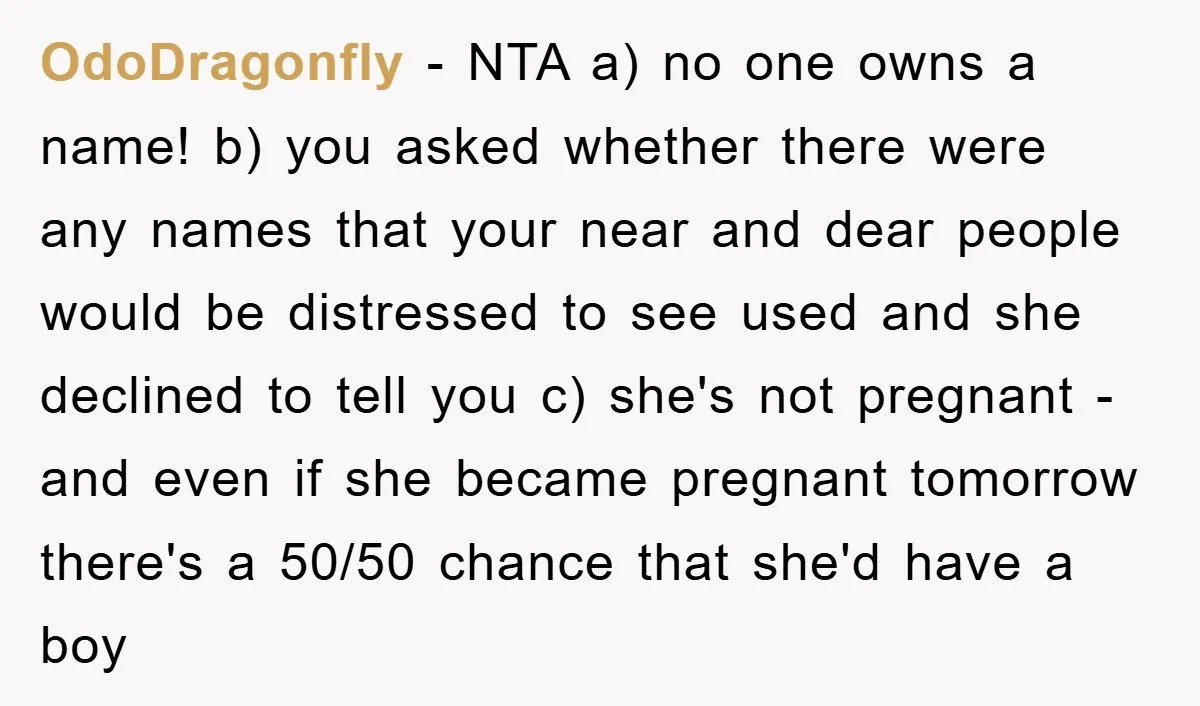 OdoDragonfly - NTA a) no one owns a name! b) you asked whether there were any names that your near and dear people would be distressed to see used and...