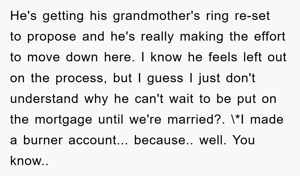 He's getting his grandmother's ring re-set to propose and he's really making the effort to move down here. I know he feels left out on the process, but I guess...