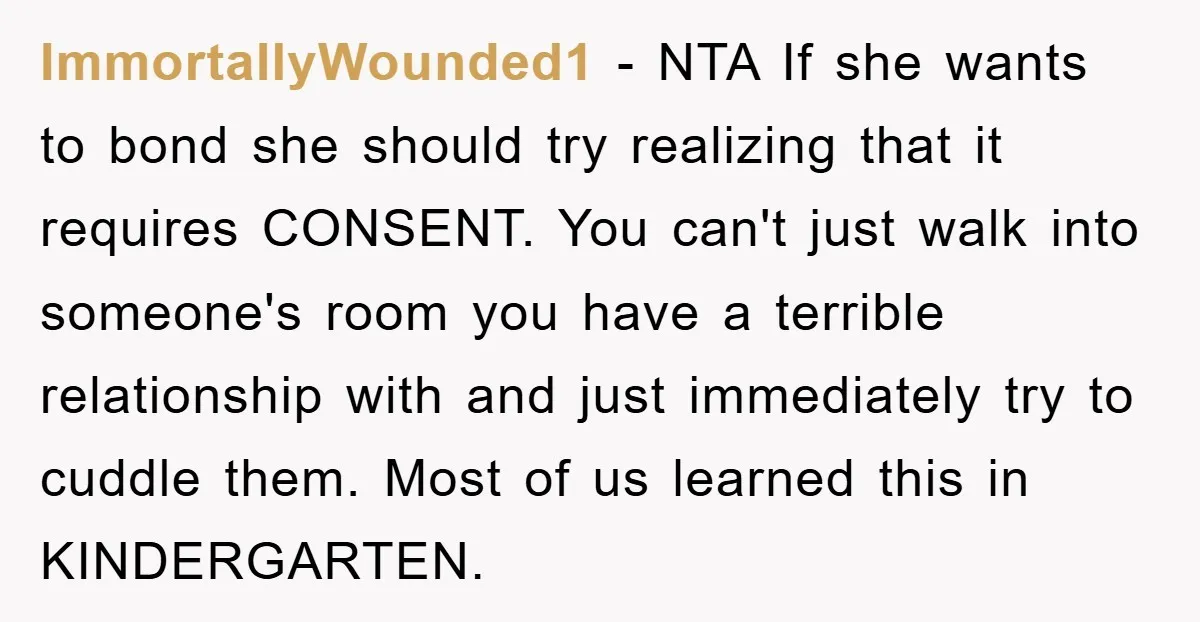ImmortallyWounded1 − NTA If she wants to bond she should try realizing that it requires CONSENT. You can't just walk into someone's room you have a terrible relationship with and...