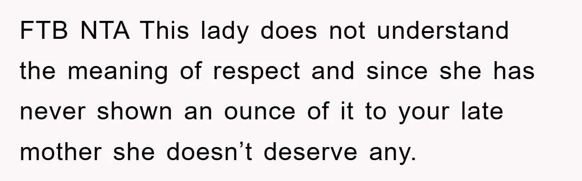 FTB NTA This lady does not understand the meaning of respect and since she has never shown an ounce of it to your late mother she doesn’t deserve any.