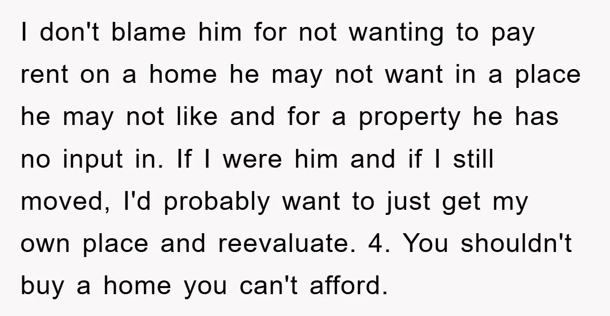 I don't blame him for not wanting to pay rent on a home he may not want in a place he may not like and for a property he has...