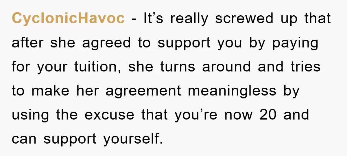 CyclonicHavoc − It’s really screwed up that after she agreed to support you by paying for your tuition, she turns around and tries to make her agreement meaningless by using...