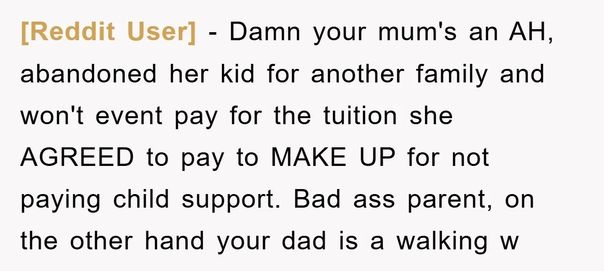 [Reddit User] − Damn your mum's an AH, abandoned her kid for another family and won't event pay for the tuition she AGREED to pay to MAKE UP for not...