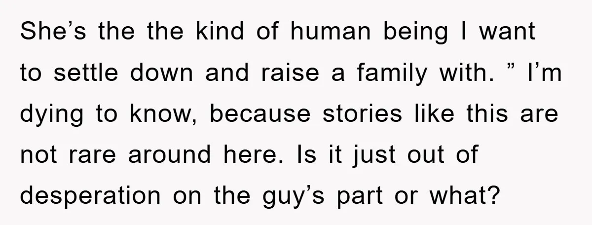 She’s the the kind of human being I want to settle down and raise a family with. ” I’m dying to know, because stories like this are not rare around...