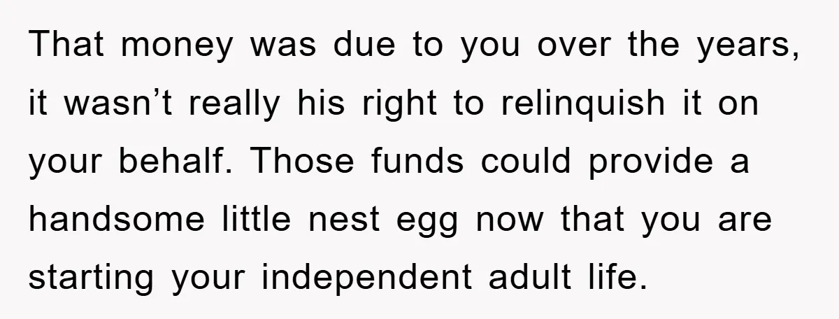 That money was due to you over the years, it wasn’t really his right to relinquish it on your behalf. Those funds could provide a handsome little nest egg now...