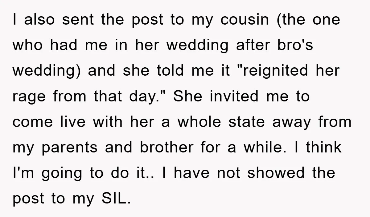 I also sent the post to my cousin (the one who had me in her wedding after bro's wedding) and she told me it "reignited her rage from that day."...