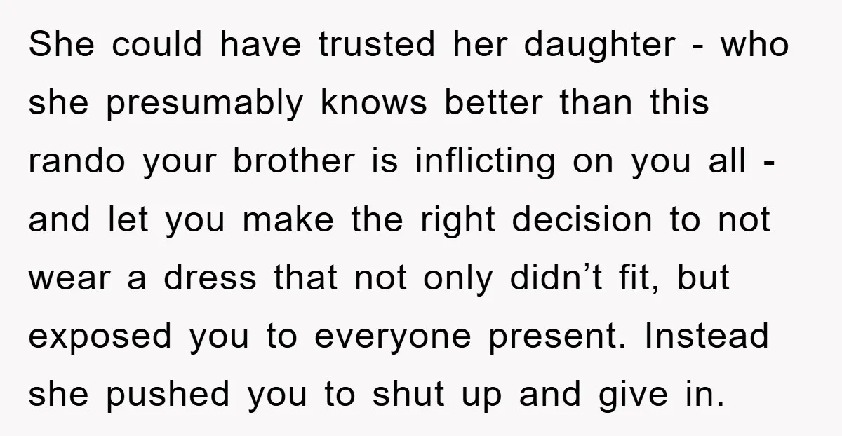 She could have trusted her daughter - who she presumably knows better than this rando your brother is inflicting on you all - and let you make the right decision...