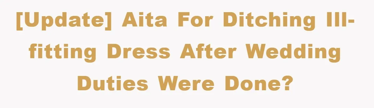 [UPDATE] AITA for Ditching Ill-Fitting Dress After Wedding Duties Were Done?