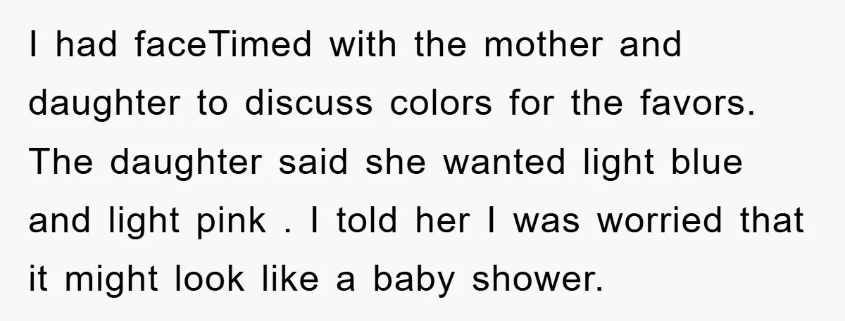 I had faceTimed with the mother and daughter to discuss colors for the favors. The daughter said she wanted light blue and light pink . I told her I was...