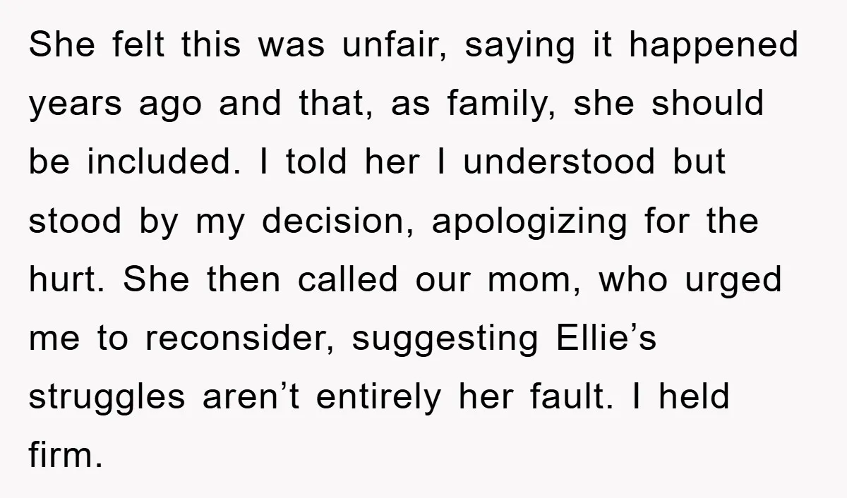 She felt this was unfair, saying it happened years ago and that, as family, she should be included. I told her I understood but stood by my decision, apologizing for...