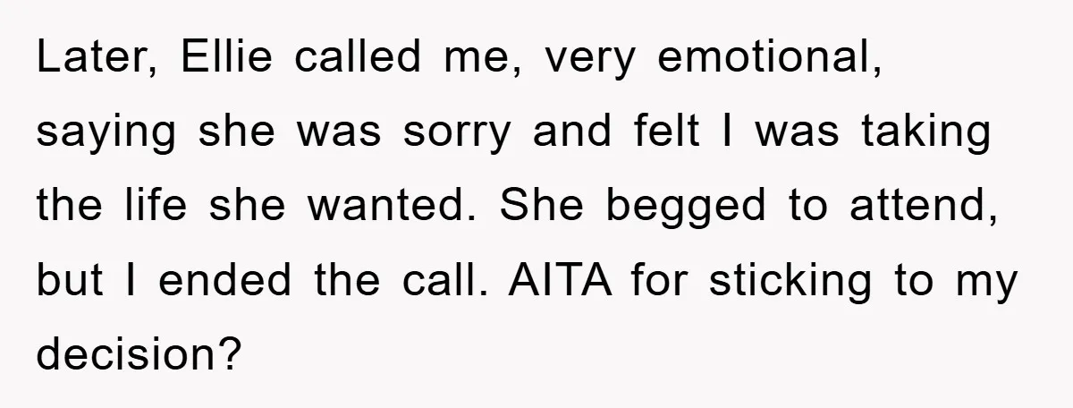 Later, Ellie called me, very emotional, saying she was sorry and felt I was taking the life she wanted. She begged to attend, but I ended the call. AITA for...