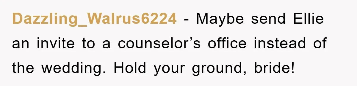 Dazzling_Walrus6224 - Maybe send Ellie an invite to a counselor’s office instead of the wedding. Hold your ground, bride!