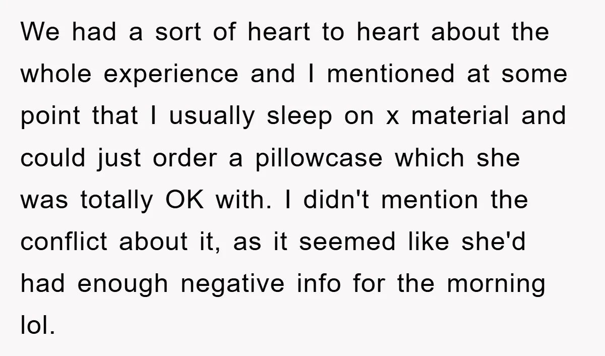 We had a sort of heart to heart about the whole experience and I mentioned at some point that I usually sleep on x material and could just order a...