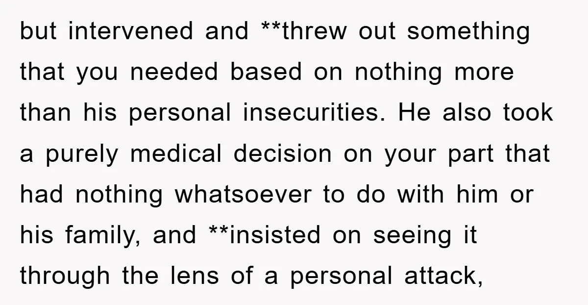 but intervened and **threw out something that you needed based on nothing more than his personal insecurities. He also took a purely medical decision on your part that had nothing...