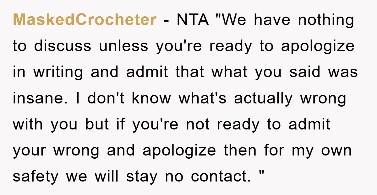 MaskedCrocheter − NTA "We have nothing to discuss unless you're ready to apologize in writing and admit that what you said was insane. I don't know what's actually wrong with...