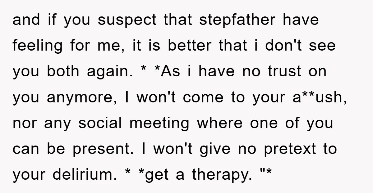 and if you suspect that stepfather have feeling for me, it is better that i don't see you both again. * *As i have no trust on you anymore, I...