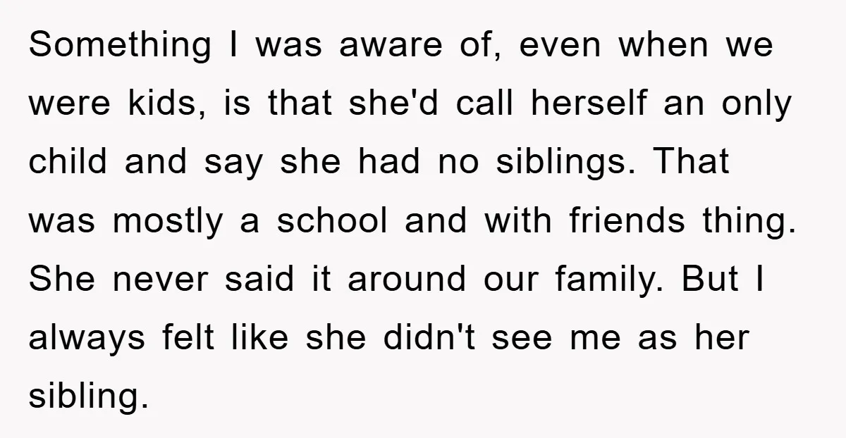 Something I was aware of, even when we were kids, is that she'd call herself an only child and say she had no siblings. That was mostly a school and...