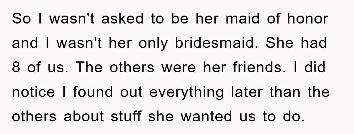 So I wasn't asked to be her maid of honor and I wasn't her only bridesmaid. She had 8 of us. The others were her friends. I did notice I...