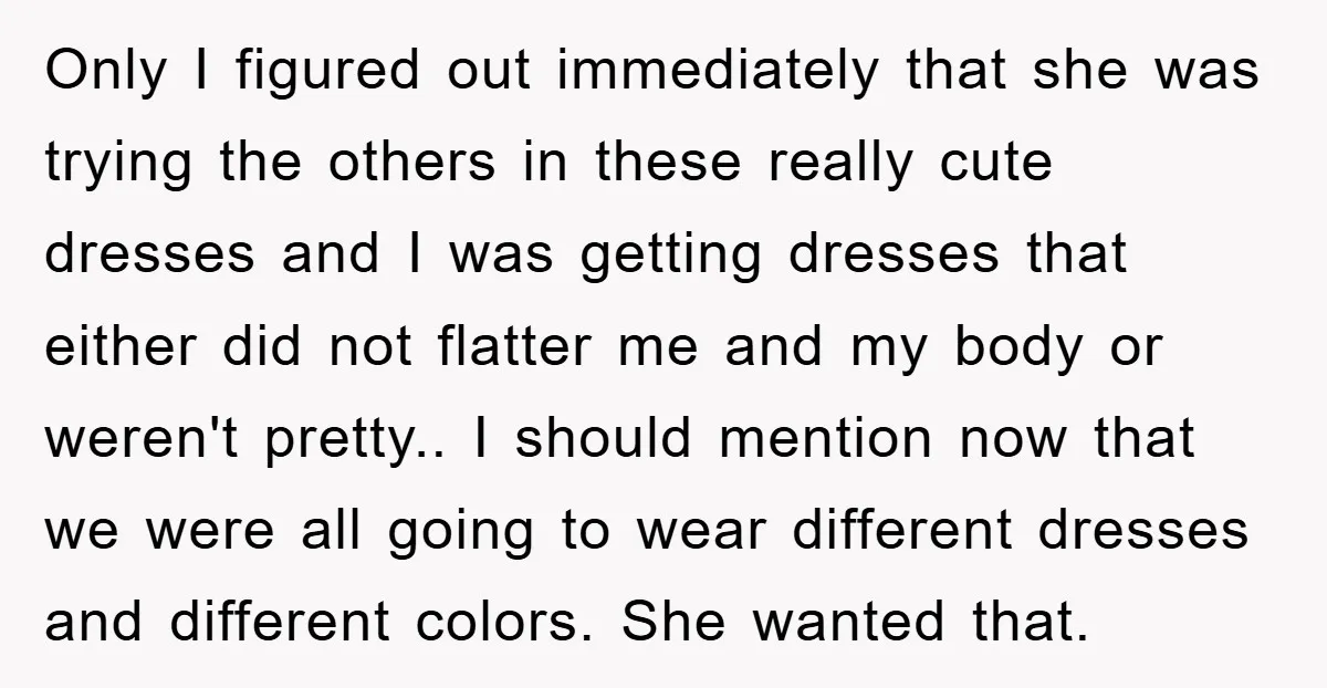 Only I figured out immediately that she was trying the others in these really cute dresses and I was getting dresses that either did not flatter me and my body...