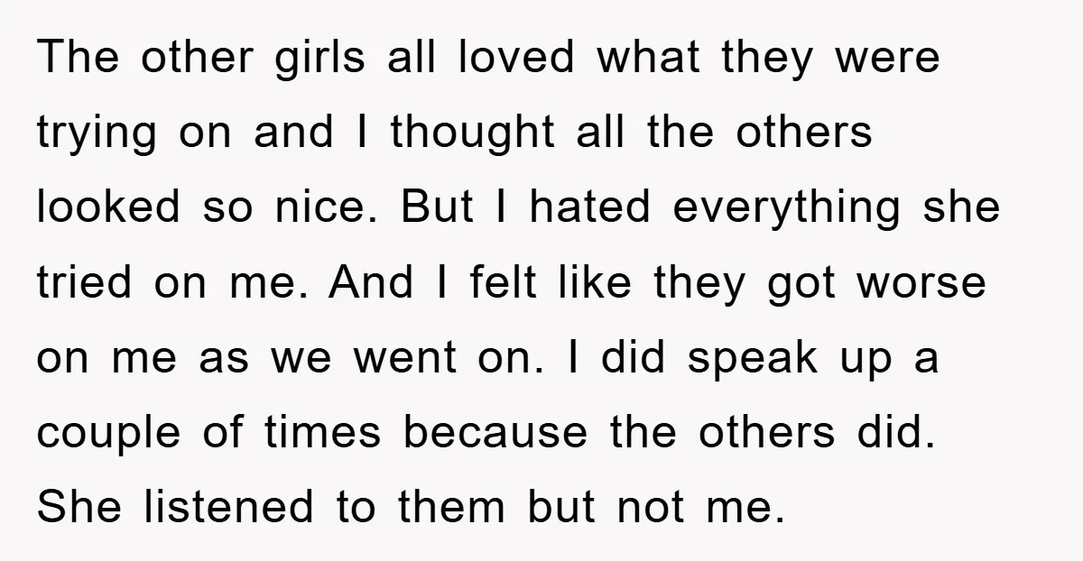 The other girls all loved what they were trying on and I thought all the others looked so nice. But I hated everything she tried on me. And I felt...